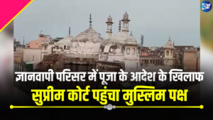 ज्ञानवापी परिसर में पूजा के आदेश के खिलाफ सुप्रीम कोर्ट पहुंचा मुस्लिम पक्ष