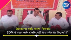 लेखपाल पर भड़के भाजपा  विधायक, SDM से कहा- ‘कार्रवाई करिए नहीं तो हाथ-पैर तोड़ दिए जाएंगे’