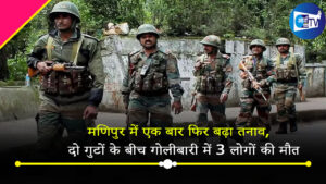 मणिपुर में एक बार फिर बढ़ा तनाव, दो गुटों के बीच गोलीबारी में 3 लोगों की मौत