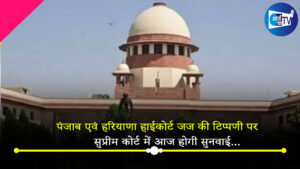 पंजाब एवं हरियाणा हाईकोर्ट जज राजबीर सहरावत की टिप्पणी पर सुप्रीम कोर्ट में आज होगी सुनवाई