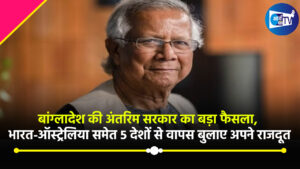 बांग्लादेश की अंतरिम सरकार का बड़ा फैसला, भारत-ऑस्ट्रेलिया समेत 5 देशों से वापस बुलाए अपने राजदूत